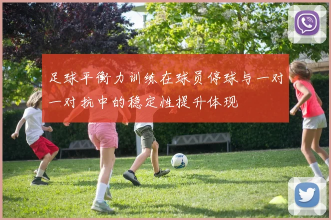 足球平衡力训练在球员停球与一对一对抗中的稳定性提升体现