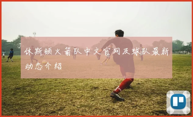 休斯顿火箭队中文官网及球队最新动态介绍