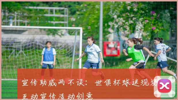 宣传助威两不误：世俱杯球迷现场互动宣传活动创意