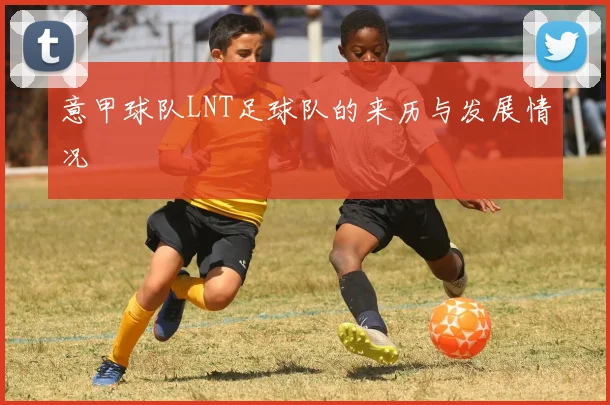 意甲球队LNT足球队的来历与发展情况