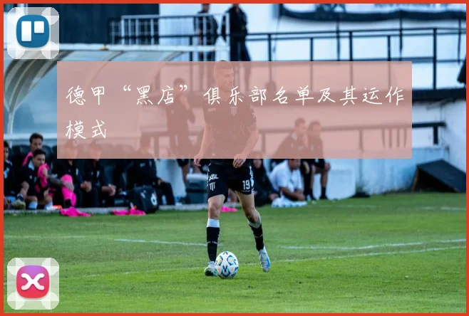 德甲“黑店”俱乐部名单及其运作模式